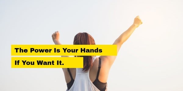 the power is in your hands if you want it